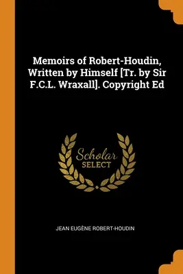 Memorie di Robert-Houdin, scritte da lui stesso [tr. di Sir F.C.L. Wraxall]. Copyright Ed - Memoirs of Robert-Houdin, Written by Himself [Tr. by Sir F.C.L. Wraxall]. Copyright Ed