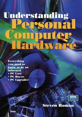 Capire l'hardware del personal computer: Tutto quello che c'è da sapere per essere un utente informato del PC, un acquirente di PC e un aggiornatore di PC - Understanding Personal Computer Hardware: Everything You Need to Know to Be an Informed - PC User - PC Buyer - PC Upgrader