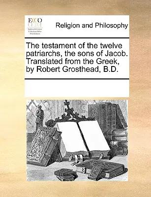 Il Testamento dei Dodici Patriarchi, i Figli di Giacobbe. Tradotto dal greco da Robert Grosthead, B.D. - The Testament of the Twelve Patriarchs, the Sons of Jacob. Translated from the Greek, by Robert Grosthead, B.D.