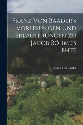 Vorlesungen Und Erluterungen Zu Jacob Bhme's Lehte di Franz Von Baader - Franz Von Baader's Vorlesungen Und Erluterungen Zu Jacob Bhme's Lehte
