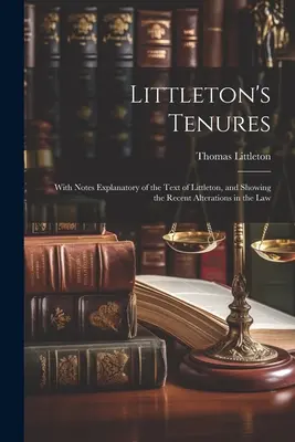 Le tenute di Littleton: Con note esplicative del testo di Littleton, e che mostrano le recenti alterazioni della legge - Littleton's Tenures: With Notes Explanatory of the Text of Littleton, and Showing the Recent Alterations in the Law