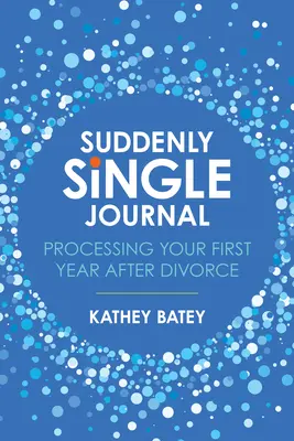 Diario di un single improvviso: Elaborare il primo anno dopo il divorzio - Suddenly Single Journal: Processing Your First Year After Divorce