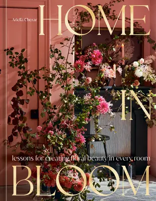 Casa in fiore: Lezioni per creare bellezza floreale in ogni stanza - Home in Bloom: Lessons for Creating Floral Beauty in Every Room