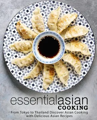 Cucina asiatica essenziale: Da Tokyo alla Thailandia Scoprire la cucina asiatica con deliziose ricette asiatiche - Essential Asian Cooking: From Tokyo to Thailand Discover Asian Cooking with Delicious Asian Recipes