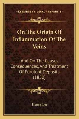 Sull'origine dell'infiammazione delle vene: E sulle cause, le conseguenze e il trattamento dei depositi purulenti (1850) - On The Origin Of Inflammation Of The Veins: And On The Causes, Consequences, And Treatment Of Purulent Deposits (1850)