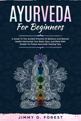 Ayurveda per principianti: Guida all'antica pratica dell'equilibrio e della salute naturale Armonizza il tuo corpo, la tua anima e la tua mente con un metodo semplice da seguire. - Ayurveda For Beginners: A Guide To The Ancient Practice Of Balance And Natural Health Harmonize Your Body, Soul, And Mind With Simple-To-Follo