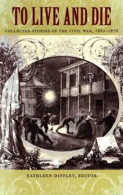 Vivere e morire: Raccolta di storie della guerra civile, 1861-1876 - To Live and Die: Collected Stories of the Civil War, 1861-1876