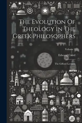 L'evoluzione della teologia nei filosofi greci: Le lezioni di Gifford; Volume 2 - The Evolution Of Theology In The Greek Philosophers: The Gifford Lectures; Volume 2