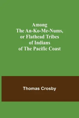 Tra gli An-ko-me-num, o tribù di indiani Flathead della costa pacifica - Among the An-ko-me-nums, or Flathead Tribes of Indians of the Pacific Coast