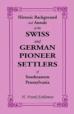 Cenni storici e annali dei coloni pionieri svizzeri e tedeschi della Pennsylvania sudorientale - Historic Background and Annals of the Swiss and German Pioneer Settlers of Southeastern Pennsylvania