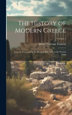 Storia della Grecia moderna: Dalla sua conquista da parte dei Romani a.C. 146, fino al tempo presente; Volume 1 - The History of Modern Greece: From Its Conquest by the Romans B.C. 146, to the Present Time; Volume 1