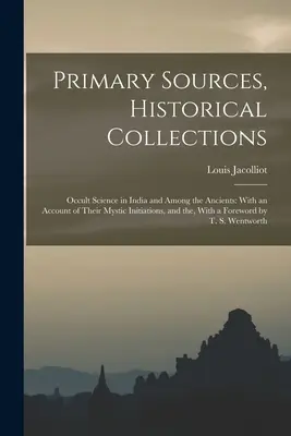 Fonti primarie, collezioni storiche: La scienza occulta in India e tra gli antichi: Con un resoconto delle loro iniziazioni mistiche, e il, con un - Primary Sources, Historical Collections: Occult Science in India and Among the Ancients: With an Account of Their Mystic Initiations, and the, With a