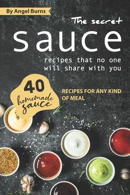 Le ricette segrete di salse che nessuno vuole condividere con te: 40 ricette di salse fatte in casa per qualsiasi tipo di pasto - The Secret Sauce Recipes That No One Will Share with You: 40 Homemade Sauce Recipes for Any Kind of Meal