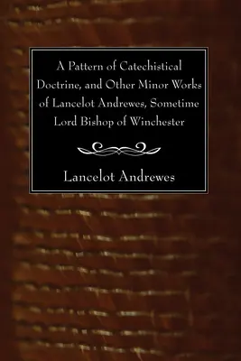 Un modello di dottrina catechistica e altre opere minori di Lancillotto Andrewes, un tempo vescovo di Winchester - A Pattern of Catechistical Doctrine, and Other Minor Works of Lancelot Andrewes, Sometime Lord Bishop of Winchester