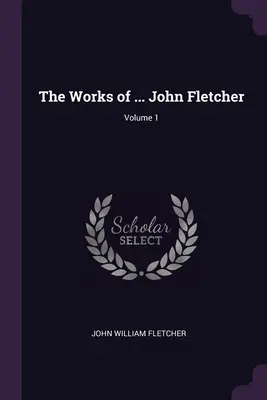 Le opere di ... John Fletcher; Volume 1 - The Works of ... John Fletcher; Volume 1