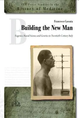 Costruire l'uomo nuovo: Eugenetica, scienza razziale e genetica nell'Italia del Novecento - Building the New Man: Eugenics, Racial Science and Genetics in Twentieth-Century Italy