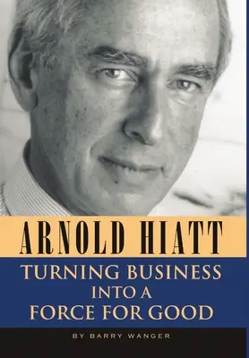 Arnold Hiatt: trasformare gli affari in una forza per il bene - Arnold Hiatt: Turning Business Into a Force for Good