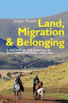 Terra, migrazione e appartenenza: Storia dei Basotho nella Rhodesia meridionale dal 1890 in poi - Land, Migration and Belonging: A History of the Basotho in Southern Rhodesia C. 1890