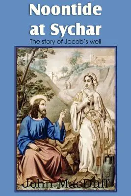 Il meriggio a Sychar, un capitolo del Nuovo Testamento sulla Provvidenza e sulla Grazia - Noontide at Sychar, a New Testament Chapter in Providence and Grace