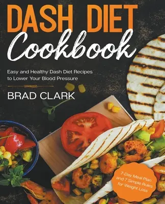 Ricettario della dieta Dash: Ricette facili e salutari della dieta Dash per abbassare la pressione sanguigna. Piano alimentare di 7 giorni e 7 semplici regole per la perdita di peso - Dash Diet Cookbook: Easy and Healthy Dash Diet Recipes to Lower Your Blood Pressure. 7-Day Meal Plan and 7 Simple Rules for Weight Loss
