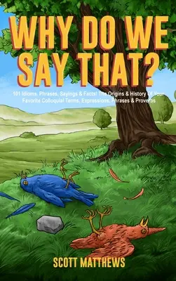 Perché si dice così? 101 modi di dire, frasi, modi di dire e fatti! Le origini e la storia dei vostri termini, espressioni, frasi e proverbi colloquiali preferiti - Why Do We Say That? 101 Idioms, Phrases, Sayings & Facts! The Origins & History Of Your Favorite Colloquial Terms, Expressions, Phrases & Proverbs