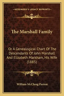La famiglia Marshall: O un diagramma genealogico dei discendenti di John Marshall e di Elizabeth Markham, sua moglie (1885) - The Marshall Family: Or A Genealogical Chart Of The Descendants Of John Marshall And Elizabeth Markham, His Wife (1885)