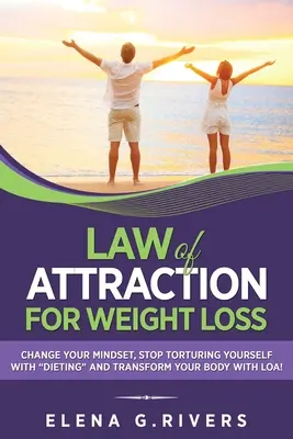 Legge di attrazione per la perdita di peso: “Cambia il tuo rapporto con il cibo, smetti di torturarti con le diete” e trasforma il tuo corpo con la LOA”. - Law of Attraction for Weight Loss: Change Your Relationship with Food, Stop Torturing Yourself with Dieting