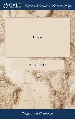 Unione: O, un trattato sulla consanguineità e l'affinità tra Cristo e la sua Chiesa. Di James Relly. [Tre righe da I Co - Union: Or, A Treatise of the Consanguinity and Affinity Between Christ and his Church. By James Relly. [Three Lines From I Co