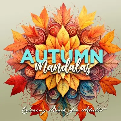 Mandala autunnali da colorare per adulti: Mandala da colorare per adulti Mandala 3D - Libro da colorare delle foglie d'autunno per adulti Libro da colorare dell'autunno - Autumn Mandalas Coloring Book for Adults: Mandalas Coloring Book for Adults 3D Mandalas - Autumn Leaves Coloring Book for Adults Fall Coloring Book