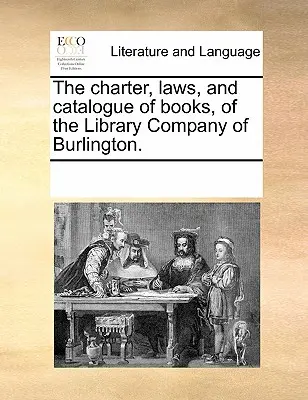 Lo statuto, le leggi e il catalogo dei libri della Compagnia della Biblioteca di Burlington. - The Charter, Laws, and Catalogue of Books, of the Library Company of Burlington.