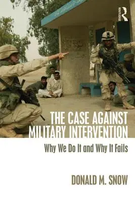 Kasus Menentang Intervensi Militer: Mengapa Kita Melakukannya dan Mengapa Gagal - The Case Against Military Intervention: Why We Do It and Why It Fails