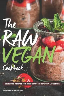 Il libro di cucina vegana cruda: Ricette deliziose per dare il via a uno stile di vita sano - The Raw Vegan Cookbook: Delicious Recipes to Kick-Start a Healthy Lifestyle