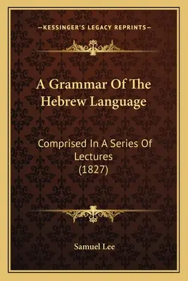 Grammatica della lingua ebraica: Compresa in una serie di lezioni (1827) - A Grammar Of The Hebrew Language: Comprised In A Series Of Lectures (1827)