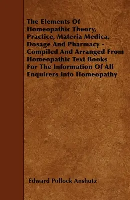 Gli elementi della teoria, della pratica, della Materia Medica, del dosaggio e della farmacia omeopatica - Compilati e organizzati dai libri di testo omeopatici per l'informazione. - The Elements Of Homeopathic Theory, Practice, Materia Medica, Dosage And Pharmacy - Compiled And Arranged From Homeopathic Text Books For The Informat