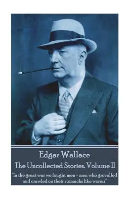 Edgar Wallace - The Uncollected Stories Volume II: Nella grande guerra abbiamo combattuto uomini che gemevano e strisciavano sullo stomaco come vermi“”. - Edgar Wallace - The Uncollected Stories Volume II: In the great war we fought men-men who grovelled and crawled on their stomachs like worms