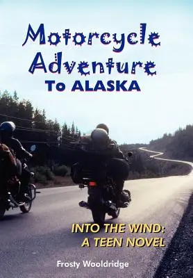 Avventura in moto in ALASKA: Nel vento: un romanzo per ragazzi - Motorcycle Adventure To ALASKA: Into the Wind: A Teen Novel