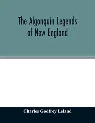 Legenda Algonquin di New England: atau, Mitos dan cerita rakyat dari suku Micmac, Passamaquoddy, dan Penobscot - The Algonquin legends of New England: or, Myths and folk lore of the Micmac, Passamaquoddy, and Penobscot tribes