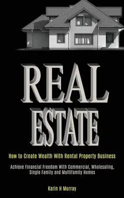 Immobili: Come creare ricchezza con l'attività immobiliare in affitto (Raggiungere la libertà finanziaria con l'attività commerciale, la vendita all'ingrosso, l'attività di single family). - Real Estate: How to Create Wealth With Rental Property Business (Achieve Financial Freedom With Commercial, Wholesaling, Single Fam