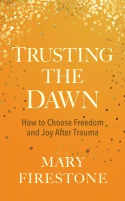 Fidarsi dell'alba: come scegliere la libertà e la gioia dopo un trauma - Trusting the Dawn: How to Choose Freedom and Joy After Trauma