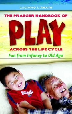 Il Manuale Praeger del gioco attraverso il ciclo di vita: Il divertimento dall'infanzia alla vecchiaia - The Praeger Handbook of Play Across the Life Cycle: Fun from Infancy to Old Age