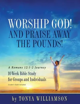 Adorare Dio! E lodate i chili di troppo! Un viaggio in Romani 12, 1-2: Studio biblico di 10 settimane per gruppi e individui - Worship God! And Praise Away the Pounds! A Romans 12: 1-2 Journey: 10-Week Bible Study for Groups and Individuals