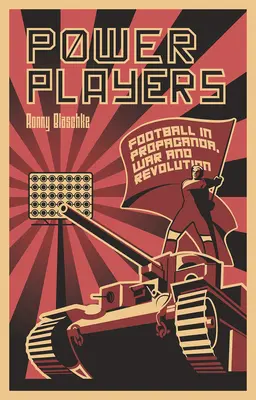 Giocatori di potere: Il calcio nella propaganda, nella guerra e nella rivoluzione - Power Players: Football in Propaganda, War and Revolution