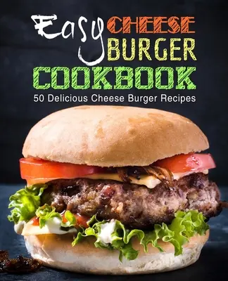 Ricettario facile degli hamburger al formaggio: 50 deliziose ricette di hamburger al formaggio (2a edizione) - Easy Cheese Burger Cookbook: 50 Delicious Cheese Burger Recipes (2nd Edition)