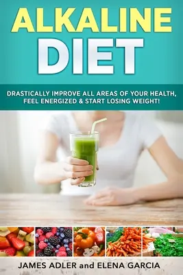 Dieta alcalina: Migliora drasticamente tutte le aree della tua salute, sentiti pieno di energia e inizia a perdere peso! - Alkaline Diet: Drastically Improve All Areas of Your Health, Feel Energized & Start Losing Weight!