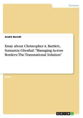Saggio su Christopher A. Bartlett, Sumantra Ghoshal: Gestire attraverso i confini: La soluzione transnazionale“”. - Essay about Christopher A. Bartlett, Sumantra Ghoshal: Managing Across Borders: The Transnational Solution