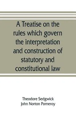 Un trattato sulle regole che governano l'interpretazione e la costruzione del diritto statutario e costituzionale - A treatise on the rules which govern the interpretation and construction of statutory and constitutional law