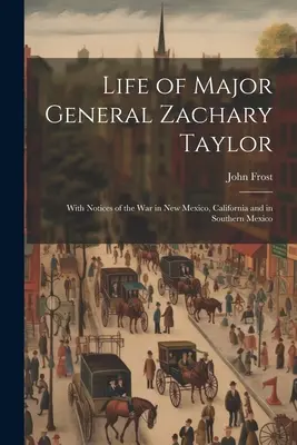 Vita del Maggiore Generale Zachary Taylor: Con notizie sulla guerra nel Nuovo Messico, in California e nel Messico meridionale - Life of Major General Zachary Taylor: With Notices of the War in New Mexico, California and in Southern Mexico