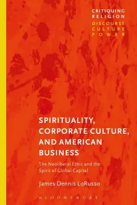 Spiritualità, cultura aziendale e affari americani: L'etica neoliberale e lo spirito del capitale globale - Spirituality, Corporate Culture, and American Business: The Neoliberal Ethic and the Spirit of Global Capital