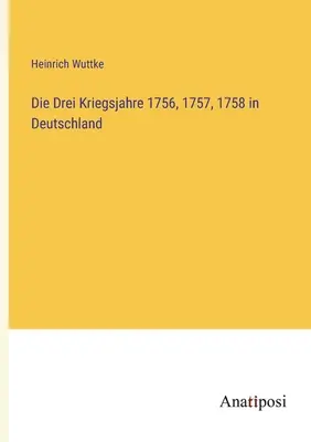 I tre anni di guerra del 1756, 1757 e 1758 in Germania - Die Drei Kriegsjahre 1756, 1757, 1758 in Deutschland
