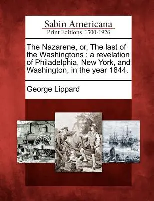 Il Nazareno, o l'ultimo dei Washington: Una rivelazione di Filadelfia, New York e Washington nell'anno 1844. - The Nazarene, Or, the Last of the Washingtons: A Revelation of Philadelphia, New York, and Washington, in the Year 1844.